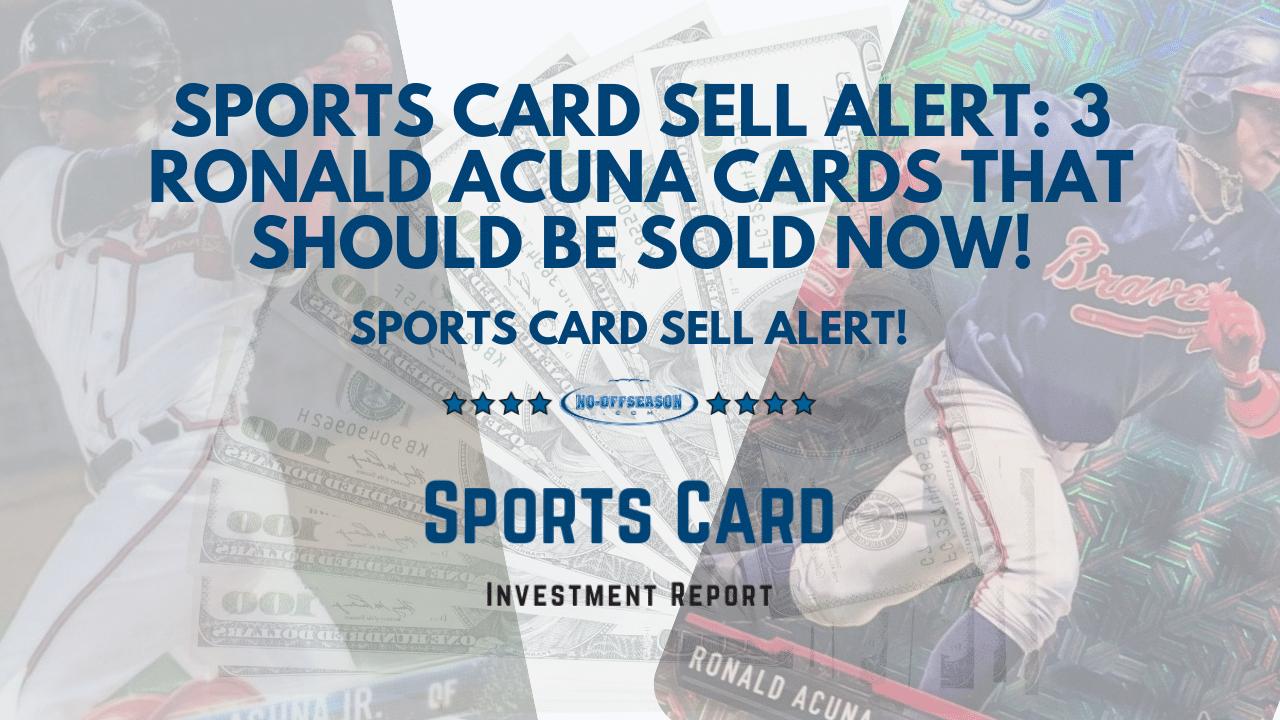 Sports Card Sell Alert: 3 Ronald Acuna Cards That Should Be Sold Now!